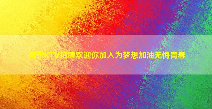 南宁KTV招聘欢迎你加入为梦想加油无悔青春